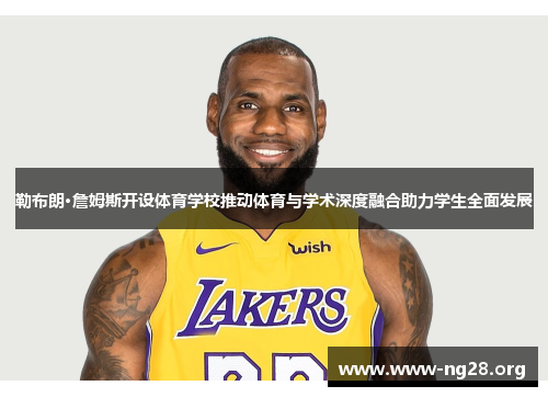 勒布朗·詹姆斯开设体育学校推动体育与学术深度融合助力学生全面发展 勒布朗·詹姆斯开设体育学校推动体育与学术深度融合助力学生全面发展