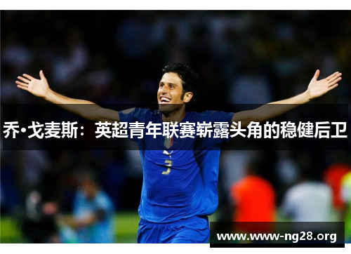 乔·戈麦斯:英超青年联赛崭露头角的稳健后卫 乔·戈麦斯:英超青年联赛崭露头角的稳健后卫