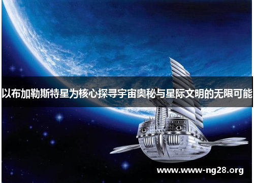 以布加勒斯特星为核心探寻宇宙奥秘与星际文明的无限可能 以布加勒斯特星为核心探寻宇宙奥秘与星际文明的无限可能