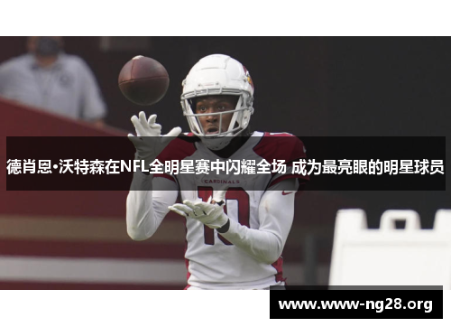 德肖恩·沃特森在NFL全明星赛中闪耀全场 成为最亮眼的明星球员 德肖恩·沃特森在NFL全明星赛中闪耀全场 成为最亮眼的明星球员
