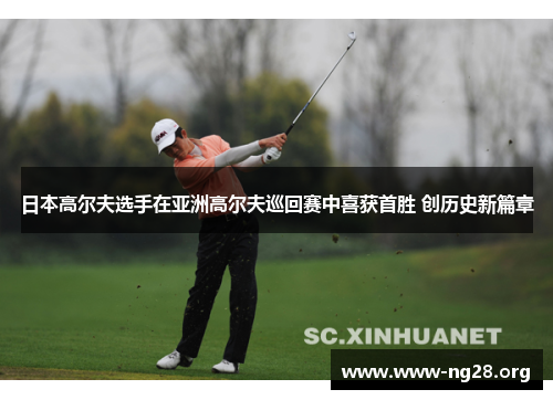 日本高尔夫选手在亚洲高尔夫巡回赛中喜获首胜 创历史新篇章 日本高尔夫选手在亚洲高尔夫巡回赛中喜获首胜 创历史新篇章