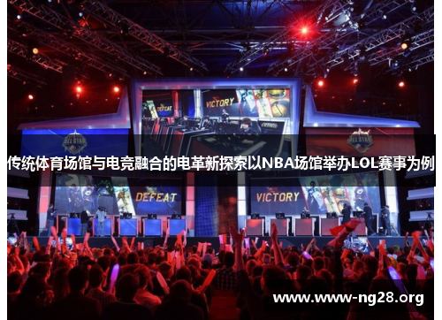 传统体育场馆与电竞融合的电革新探索以NBA场馆举办LOL赛事为例 传统体育场馆与电竞融合的电革新探索以NBA场馆举办LOL赛事为例