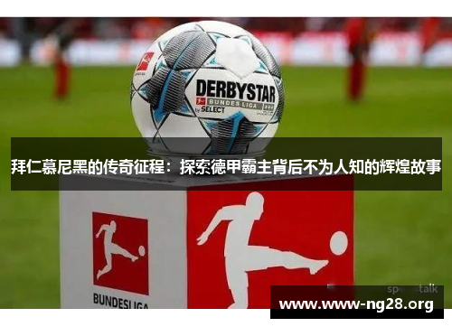 拜仁慕尼黑的传奇征程:探索德甲霸主背后不为人知的辉煌故事 拜仁慕尼黑的传奇征程:探索德甲霸主背后不为人知的辉煌故事