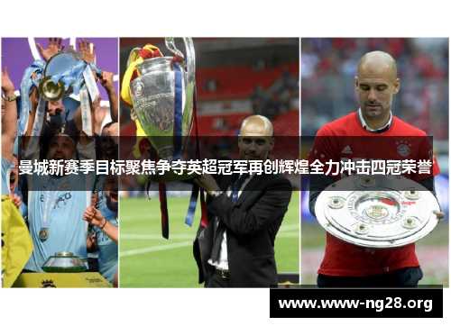 曼城新赛季目标聚焦争夺英超冠军再创辉煌全力冲击四冠荣誉 曼城新赛季目标聚焦争夺英超冠军再创辉煌全力冲击四冠荣誉