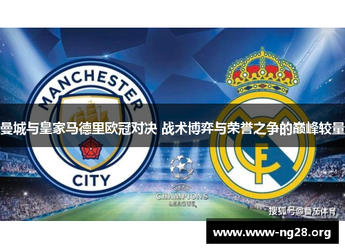 曼城与皇家马德里欧冠对决 战术博弈与荣誉之争的巅峰较量 曼城与皇家马德里欧冠对决 战术博弈与荣誉之争的巅峰较量