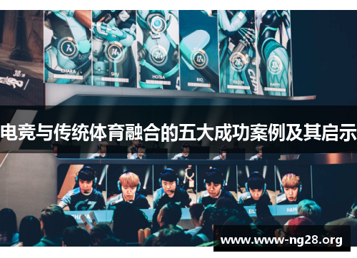 电竞与传统体育融合的五大成功案例及其启示 电竞与传统体育融合的五大成功案例及其启示