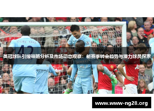 英冠球队引援策略分析及市场动态观察:新赛季转会趋势与潜力球员探索 英冠球队引援策略分析及市场动态观察:新赛季转会趋势与潜力球员探索