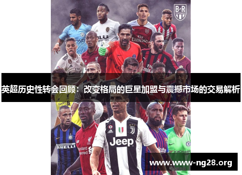 英超历史性转会回顾：改变格局的巨星加盟与震撼市场的交易解析