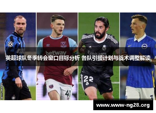 英超球队冬季转会窗口目标分析 各队引援计划与战术调整解读 英超球队冬季转会窗口目标分析 各队引援计划与战术调整解读