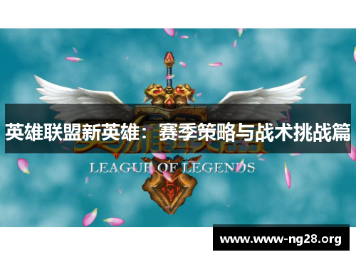 英雄联盟新英雄：赛季策略与战术挑战篇