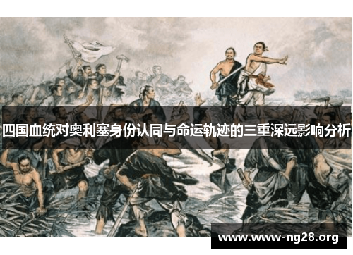 四国血统对奥利塞身份认同与命运轨迹的三重深远影响分析