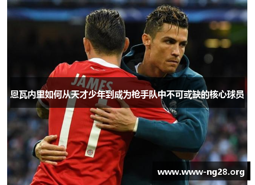 恩瓦内里如何从天才少年到成为枪手队中不可或缺的核心球员 恩瓦内里如何从天才少年到成为枪手队中不可或缺的核心球员