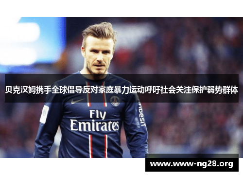 贝克汉姆携手全球倡导反对家庭暴力运动呼吁社会关注保护弱势群体 贝克汉姆携手全球倡导反对家庭暴力运动呼吁社会关注保护弱势群体