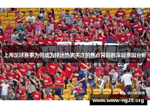 上海足球赛事为何成为球迷热衷关注的焦点背后的深层原因分析 上海足球赛事为何成为球迷热衷关注的焦点背后的深层原因分析