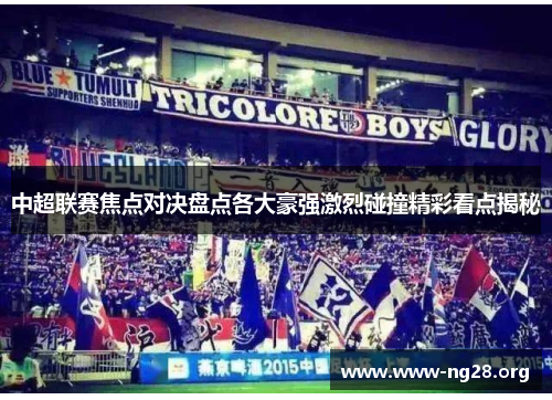 中超联赛焦点对决盘点各大豪强激烈碰撞精彩看点揭秘 中超联赛焦点对决盘点各大豪强激烈碰撞精彩看点揭秘