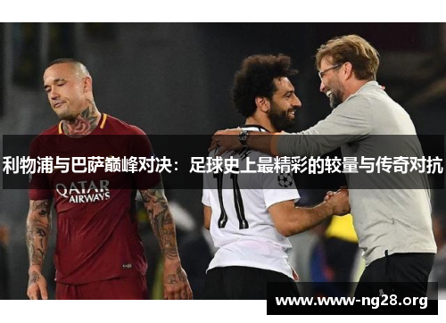 利物浦与巴萨巅峰对决:足球史上最精彩的较量与传奇对抗 利物浦与巴萨巅峰对决:足球史上最精彩的较量与传奇对抗