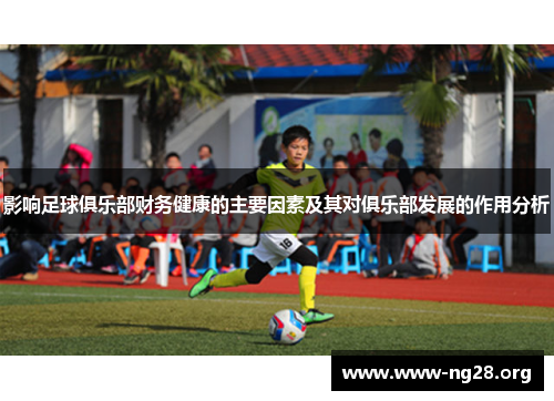 影响足球俱乐部财务健康的主要因素及其对俱乐部发展的作用分析 影响足球俱乐部财务健康的主要因素及其对俱乐部发展的作用分析