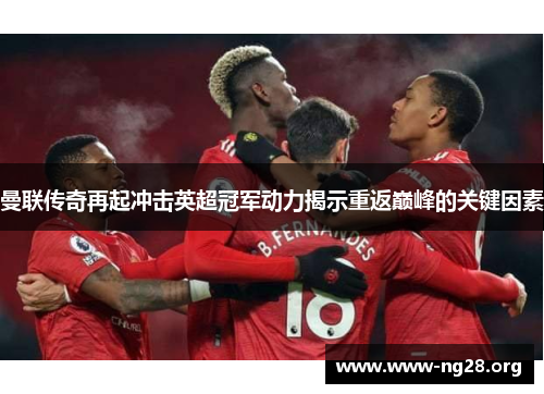 曼联传奇再起冲击英超冠军动力揭示重返巅峰的关键因素