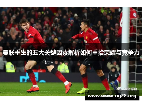 曼联重生的五大关键因素解析如何重拾荣耀与竞争力 曼联重生的五大关键因素解析如何重拾荣耀与竞争力