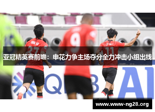 亚冠精英赛前瞻:申花力争主场夺分全力冲击小组出线 亚冠精英赛前瞻:申花力争主场夺分全力冲击小组出线