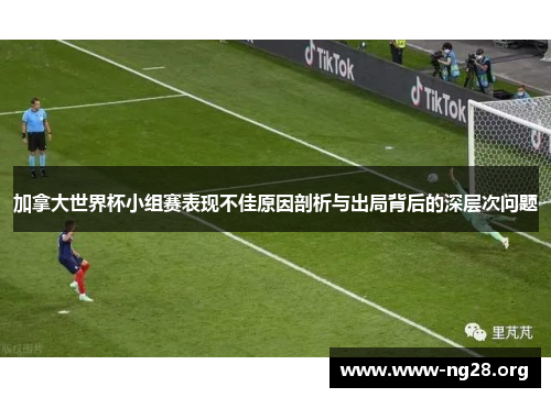 加拿大世界杯小组赛表现不佳原因剖析与出局背后的深层次问题