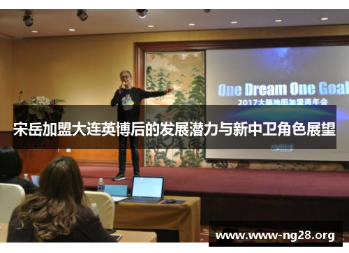 宋岳加盟大连英博后的发展潜力与新中卫角色展望 宋岳加盟大连英博后的发展潜力与新中卫角色展望