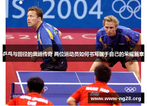 乒乓与田径的奥运传奇 两位运动员如何书写属于自己的荣耀篇章 乒乓与田径的奥运传奇 两位运动员如何书写属于自己的荣耀篇章
