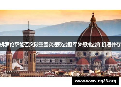 佛罗伦萨能否突破重围实现欧战冠军梦想挑战和机遇并存 佛罗伦萨能否突破重围实现欧战冠军梦想挑战和机遇并存