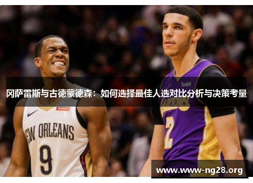 冈萨雷斯与古德蒙德森:如何选择最佳人选对比分析与决策考量 冈萨雷斯与古德蒙德森:如何选择最佳人选对比分析与决策考量