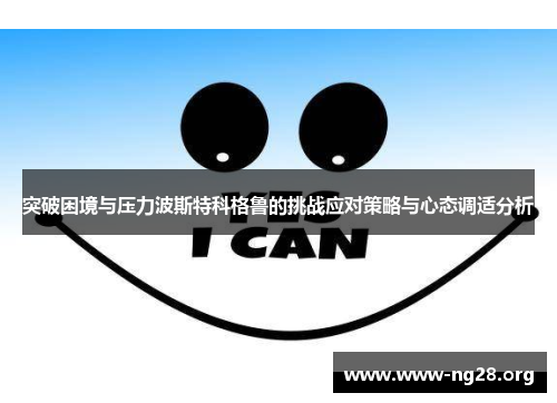 突破困境与压力波斯特科格鲁的挑战应对策略与心态调适分析 突破困境与压力波斯特科格鲁的挑战应对策略与心态调适分析
