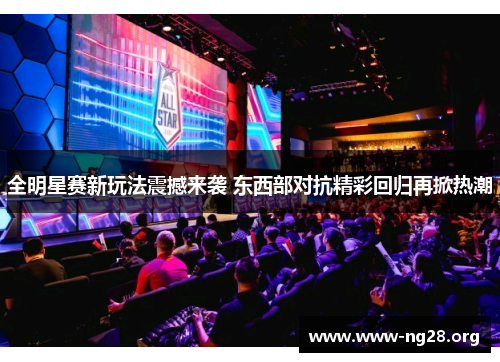 全明星赛新玩法震撼来袭 东西部对抗精彩回归再掀热潮 全明星赛新玩法震撼来袭 东西部对抗精彩回归再掀热潮