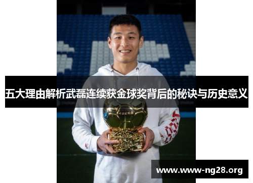 五大理由解析武磊连续获金球奖背后的秘诀与历史意义 五大理由解析武磊连续获金球奖背后的秘诀与历史意义