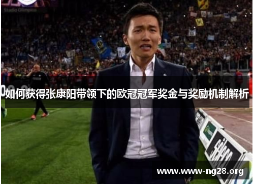 如何获得张康阳带领下的欧冠冠军奖金与奖励机制解析 如何获得张康阳带领下的欧冠冠军奖金与奖励机制解析