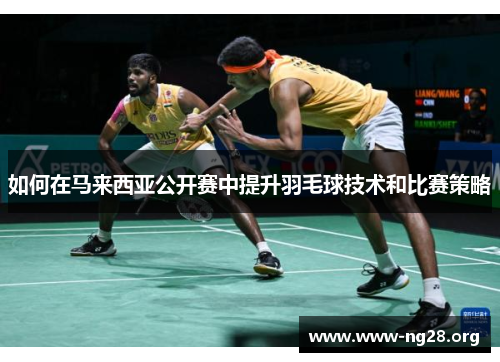 如何在马来西亚公开赛中提升羽毛球技术和比赛策略 如何在马来西亚公开赛中提升羽毛球技术和比赛策略