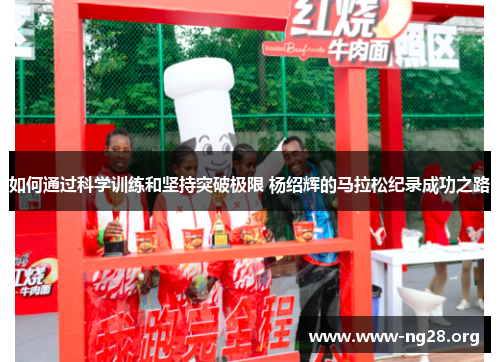如何通过科学训练和坚持突破极限 杨绍辉的马拉松纪录成功之路 如何通过科学训练和坚持突破极限 杨绍辉的马拉松纪录成功之路