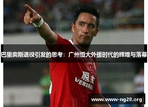 巴里奥斯退役引发的思考:广州恒大外援时代的辉煌与落幕 巴里奥斯退役引发的思考:广州恒大外援时代的辉煌与落幕