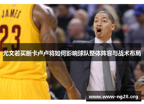 尤文若买断卡卢卢将如何影响球队整体阵容与战术布局