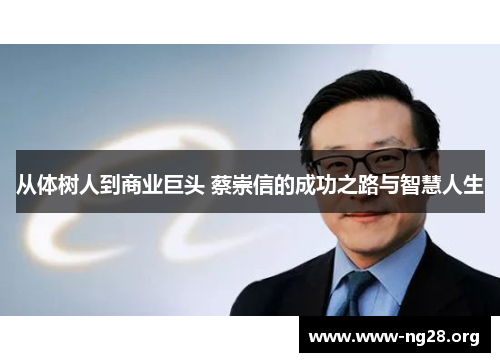 从体树人到商业巨头 蔡崇信的成功之路与智慧人生 从体树人到商业巨头 蔡崇信的成功之路与智慧人生