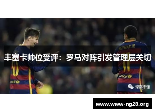 丰塞卡帅位受评:罗马对阵引发管理层关切 丰塞卡帅位受评:罗马对阵引发管理层关切