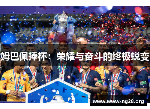 姆巴佩捧杯:荣耀与奋斗的终极蜕变 姆巴佩捧杯:荣耀与奋斗的终极蜕变