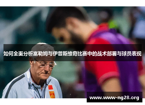 如何全面分析富勒姆与伊普斯维奇比赛中的战术部署与球员表现 如何全面分析富勒姆与伊普斯维奇比赛中的战术部署与球员表现