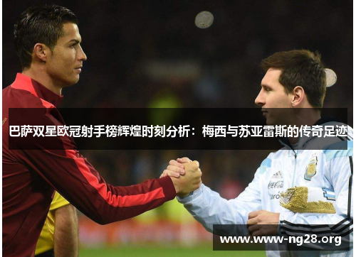 巴萨双星欧冠射手榜辉煌时刻分析:梅西与苏亚雷斯的传奇足迹 巴萨双星欧冠射手榜辉煌时刻分析:梅西与苏亚雷斯的传奇足迹