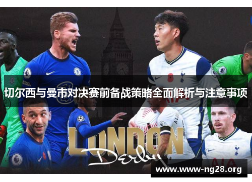 切尔西与曼市对决赛前备战策略全面解析与注意事项 切尔西与曼市对决赛前备战策略全面解析与注意事项
