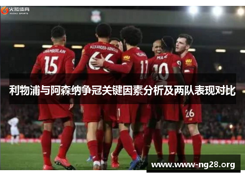 利物浦与阿森纳争冠关键因素分析及两队表现对比 利物浦与阿森纳争冠关键因素分析及两队表现对比