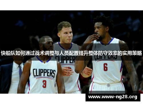 快船队如何通过战术调整与人员配置提升整体防守效率的实用策略 快船队如何通过战术调整与人员配置提升整体防守效率的实用策略