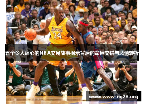 五个令人痛心的NBA交易故事揭示背后的命运交错与悲情转折 五个令人痛心的NBA交易故事揭示背后的命运交错与悲情转折