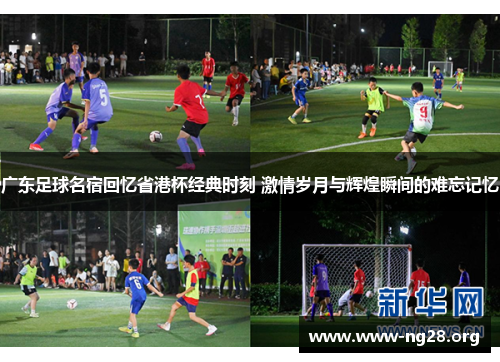 广东足球名宿回忆省港杯经典时刻 激情岁月与辉煌瞬间的难忘记忆