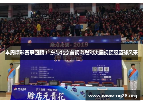 本周精彩赛事回顾 广东与北京首钢激烈对决展现顶级篮球风采 本周精彩赛事回顾 广东与北京首钢激烈对决展现顶级篮球风采