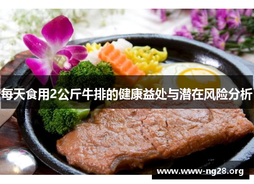 每天食用2公斤牛排的健康益处与潜在风险分析 每天食用2公斤牛排的健康益处与潜在风险分析
