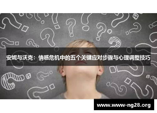 安妮与沃克:情感危机中的五个关键应对步骤与心理调整技巧 安妮与沃克:情感危机中的五个关键应对步骤与心理调整技巧